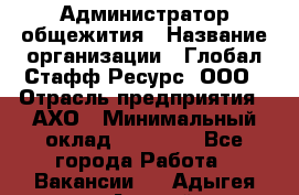 Администратор общежития › Название организации ­ Глобал Стафф Ресурс, ООО › Отрасль предприятия ­ АХО › Минимальный оклад ­ 25 000 - Все города Работа » Вакансии   . Адыгея респ.,Адыгейск г.